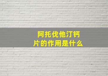 阿托伐他汀钙片的作用是什么