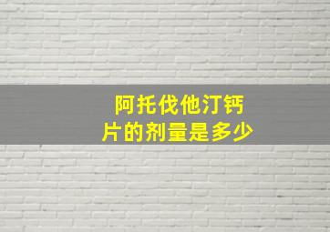 阿托伐他汀钙片的剂量是多少