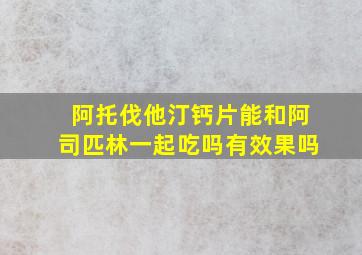 阿托伐他汀钙片能和阿司匹林一起吃吗有效果吗