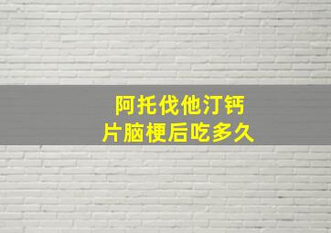 阿托伐他汀钙片脑梗后吃多久