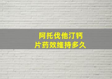 阿托伐他汀钙片药效维持多久