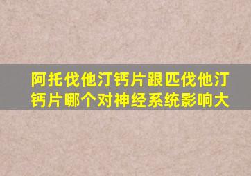 阿托伐他汀钙片跟匹伐他汀钙片哪个对神经系统影响大