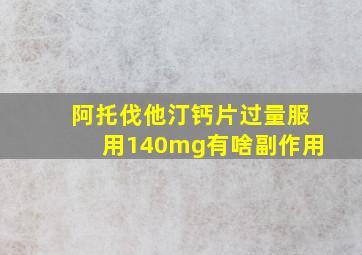 阿托伐他汀钙片过量服用140mg有啥副作用