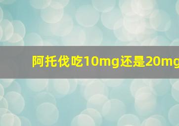 阿托伐吃10mg还是20mg