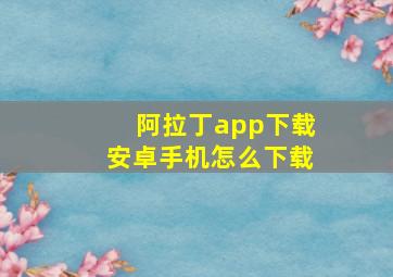 阿拉丁app下载安卓手机怎么下载