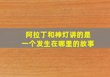 阿拉丁和神灯讲的是一个发生在哪里的故事