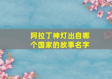 阿拉丁神灯出自哪个国家的故事名字