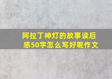 阿拉丁神灯的故事读后感50字怎么写好呢作文