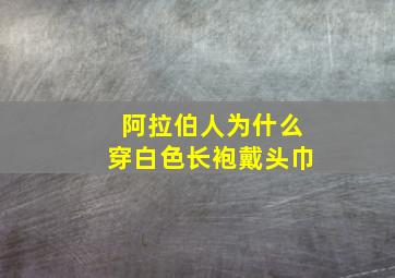 阿拉伯人为什么穿白色长袍戴头巾