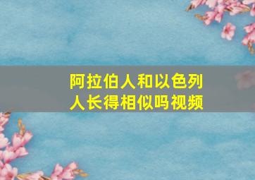 阿拉伯人和以色列人长得相似吗视频