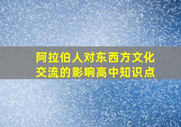 阿拉伯人对东西方文化交流的影响高中知识点