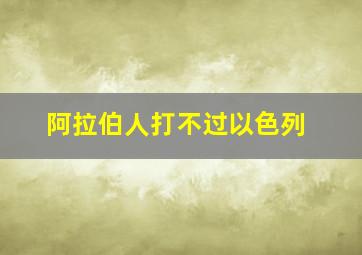 阿拉伯人打不过以色列