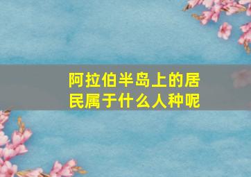 阿拉伯半岛上的居民属于什么人种呢