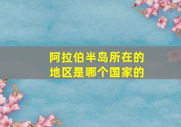 阿拉伯半岛所在的地区是哪个国家的