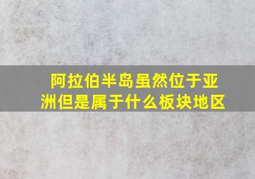 阿拉伯半岛虽然位于亚洲但是属于什么板块地区