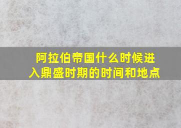 阿拉伯帝国什么时候进入鼎盛时期的时间和地点