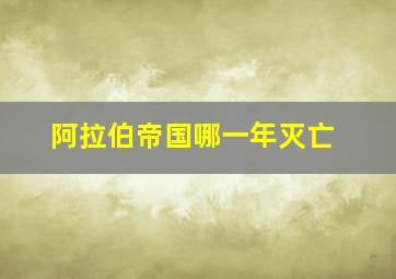 阿拉伯帝国哪一年灭亡