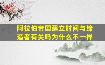 阿拉伯帝国建立时间与缔造者有关吗为什么不一样