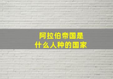 阿拉伯帝国是什么人种的国家