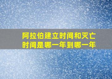 阿拉伯建立时间和灭亡时间是哪一年到哪一年