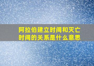 阿拉伯建立时间和灭亡时间的关系是什么意思