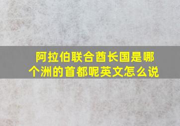 阿拉伯联合酋长国是哪个洲的首都呢英文怎么说