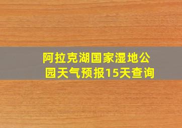 阿拉克湖国家湿地公园天气预报15天查询