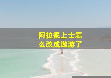 阿拉德上士怎么改成遨游了