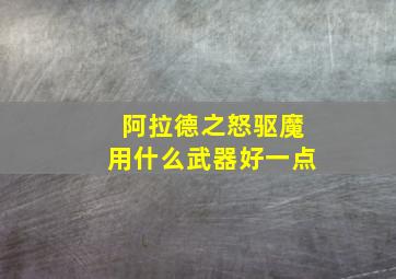 阿拉德之怒驱魔用什么武器好一点