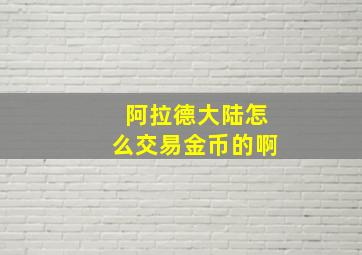 阿拉德大陆怎么交易金币的啊