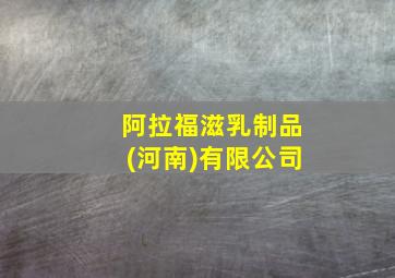 阿拉福滋乳制品(河南)有限公司