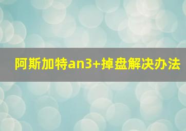 阿斯加特an3+掉盘解决办法