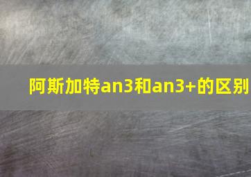 阿斯加特an3和an3+的区别