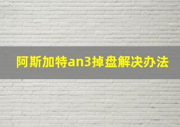 阿斯加特an3掉盘解决办法