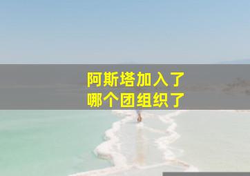 阿斯塔加入了哪个团组织了