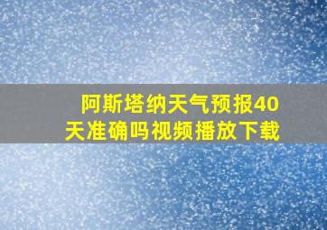 阿斯塔纳天气预报40天准确吗视频播放下载