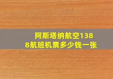 阿斯塔纳航空1388航班机票多少钱一张