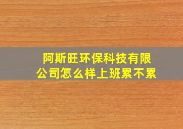 阿斯旺环保科技有限公司怎么样上班累不累