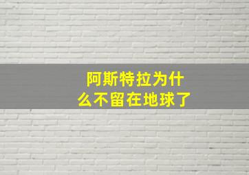 阿斯特拉为什么不留在地球了