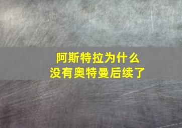 阿斯特拉为什么没有奥特曼后续了