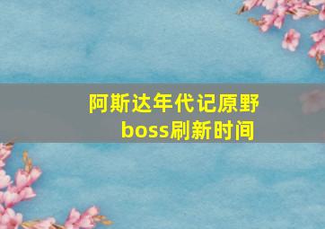 阿斯达年代记原野boss刷新时间