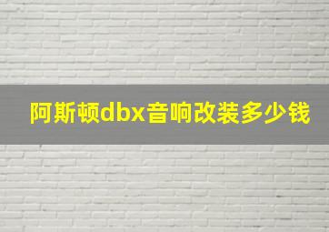 阿斯顿dbx音响改装多少钱