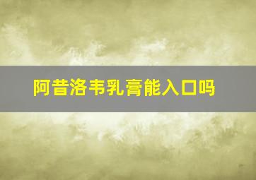 阿昔洛韦乳膏能入口吗