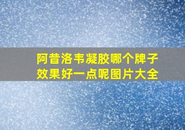 阿昔洛韦凝胶哪个牌子效果好一点呢图片大全