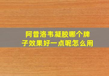 阿昔洛韦凝胶哪个牌子效果好一点呢怎么用