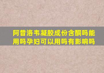 阿昔洛韦凝胶成份含酮吗能用吗孕妇可以用吗有影响吗