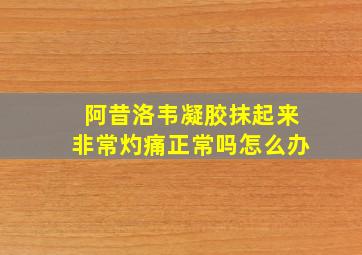 阿昔洛韦凝胶抹起来非常灼痛正常吗怎么办