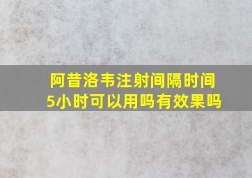 阿昔洛韦注射间隔时间5小时可以用吗有效果吗