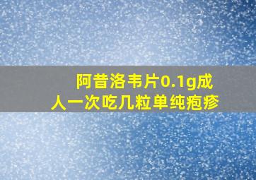 阿昔洛韦片0.1g成人一次吃几粒单纯疱疹