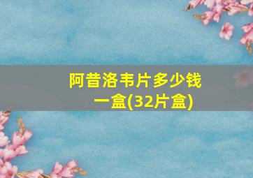 阿昔洛韦片多少钱一盒(32片盒)